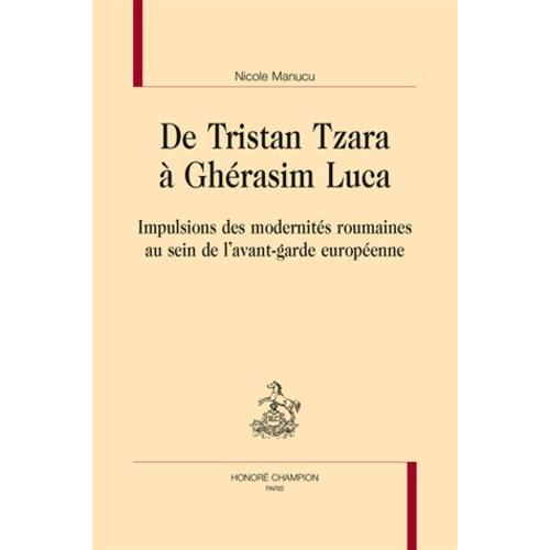 De Tristan Tzara À Ghérasim Luca - Impulsions Des Modernités Roumaines Au Sein De L'avant-Garde Européenne
