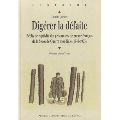 Digérer La Défaite - Récits De Captivité Des Prisonniers De Guerre Français De La Seconde Guerre Mondiale (1940-1953)