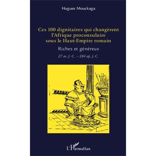 Ces 100 Dignitaires Qui Changèrent L'afrique Proconsulaire Sous Le Haut-Empire Romain - Riches Et Généreux (27 Av - J.-C. - 284 Apr - J.-C.)