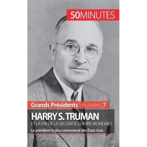 Harry S. Truman Et La Fin De La Seconde Guerre Mondiale - Le Président Le Plus Controversé Des Etats-Unis