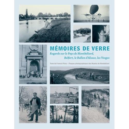 Mémoires De Verre - Regards Sur Le Pays De Montbéliard, Belfort, Le Ballon D'alsace, Les Vosges