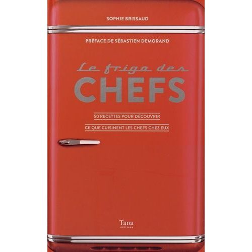 Le Frigo Des Chefs - 50 Recettes Pour Découvrir Ce Que Cuisinent Les Chefs Chez Eux
