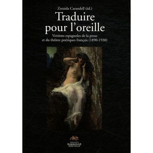 Traduire Pour L'oreille - Versions Espagnoles De La Prose Et Du Théâtre Poétiques Français (1890-1930)