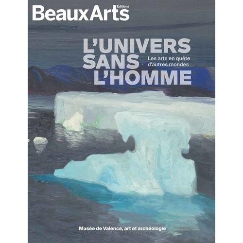 L'univers Sans L'homme - Les Arts En Quête D'autres Mondes