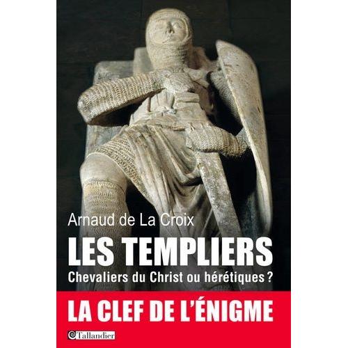 Les Templiers - Chevaliers Du Christ Ou Hérétiques ?