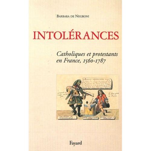 Intolérances - Catholiques Et Protestants En France (1560-1787)