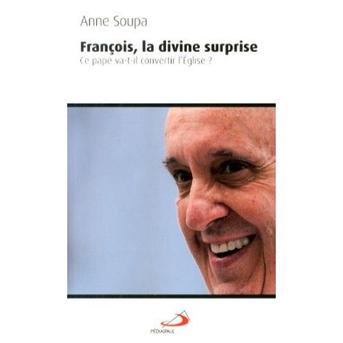 François, La Divine Surprise - Ce Pape Va-T-Il Convertir L'eglise ?
