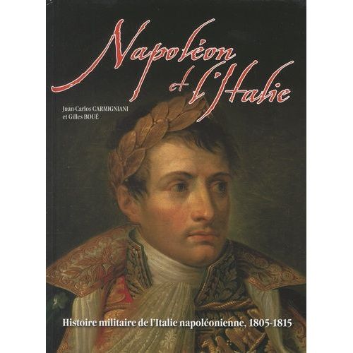 Napoléon Et L'italie - Histoire Militaire De L'italie Napoléonienne 1805-1815