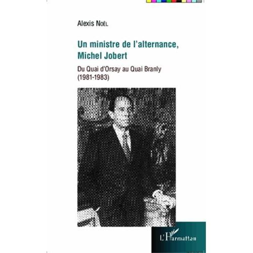 Un Ministre De L'alternance, Michel Jobert - Du Quai D'orsay Au Quai Branly (1981-1983)