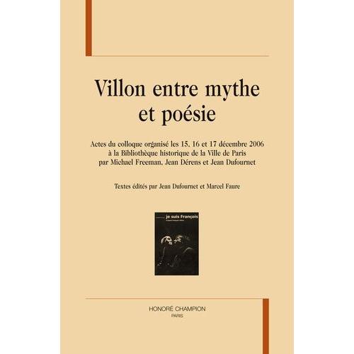 Villon, Entre Mythe Et Poésie - Actes Du Colloque Organisé Les 15, 16 Et 17 Décembre 2006 À La Bibliothèque Historique De La Ville De Paris