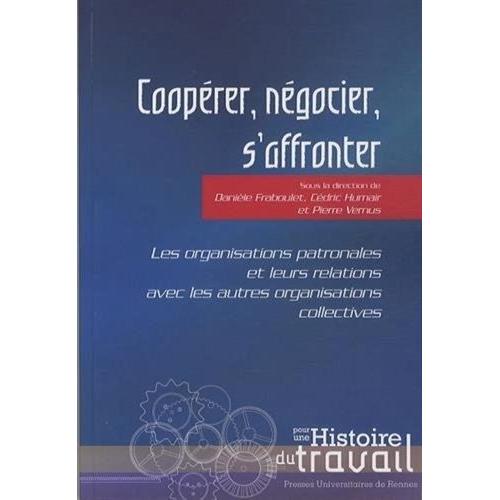 Coopérer, Négocier, S'affronter - Les Organisations Patronales Et Leurs Relations Avec Les Autres Organisations Collectives