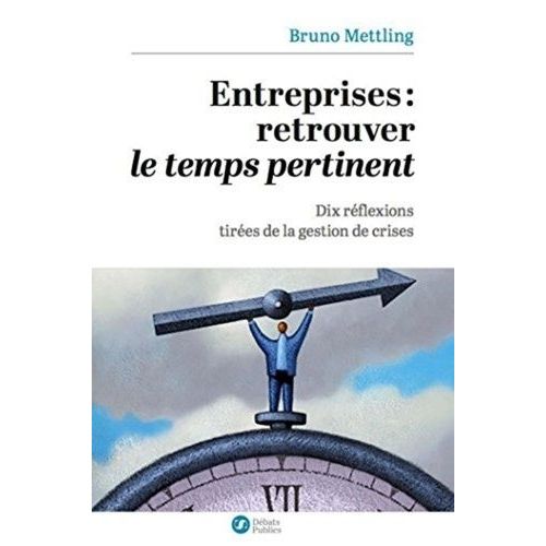 Entreprises : Retrouver Le Temps Pertinent - Dix Réflexions Tirées De La Gestion De Crises