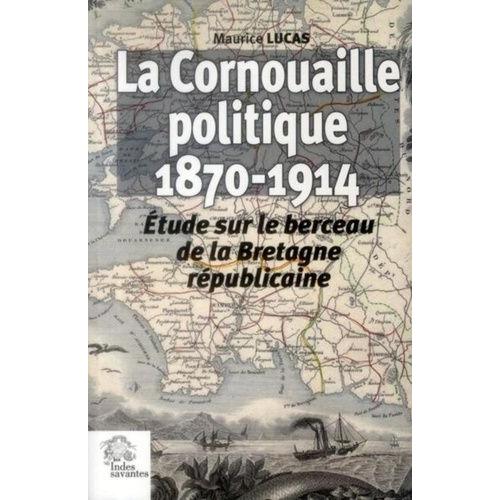 La Cornouaille Politique (1870-1914) - Etude Sur Le Berceau De La Bretagne Républicaine