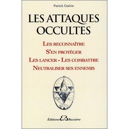 Les Attaques Occultes - Les Reconnaître, S'en Protéger, Les Lancer Et Les Combattre, Neutraliser Ses Ennemis