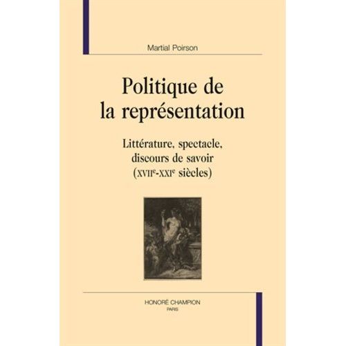 Politique De La Représentation - Littérature, Spectacle, Discours De Savoir (Xviie-Xxie Siècles)