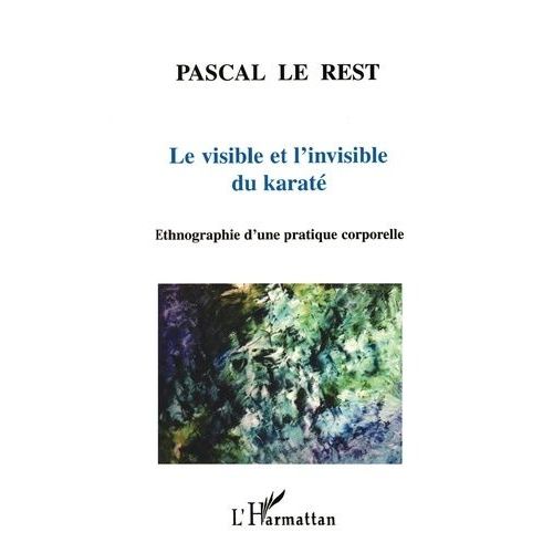 Le Visible Et L'invisible Du Karate - Ethnographie D'une Pratique Corporelle