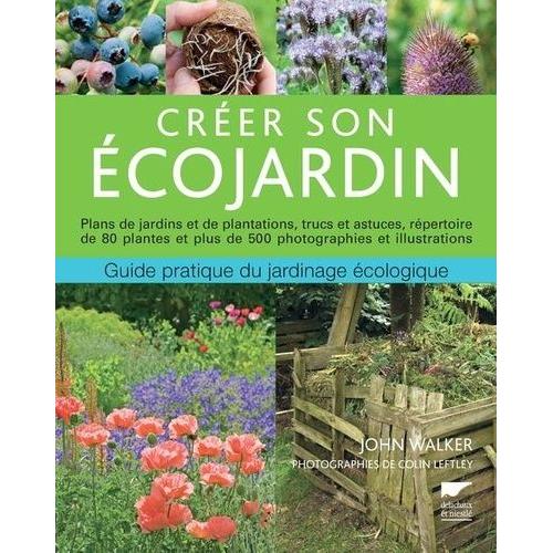 Créer Son Écojardin, Guide Pratique Du Jardinage Écologique - Plans De Jardins Et De Plantations, Trucs Et Astuces, Répertoire De 80 Plantes Et Plus De 500 Photographies Et Illustrations