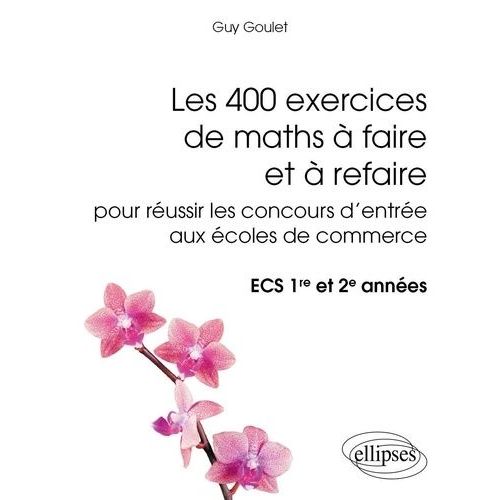 Les 400 Exercices De Maths À Faire Et À Refaire Pour Réussir Les Concours D'entrée Aux Écoles De Commerce Ecs 1e Et 2e Années