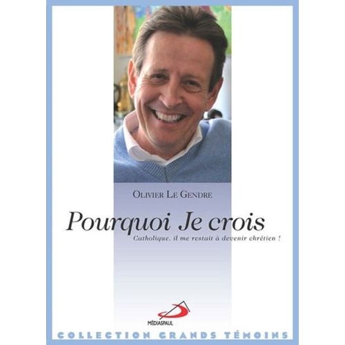 Pourquoi Je Crois - Catholique, Il Me Restait À Devenir Chrétien !
