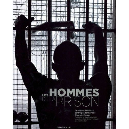 Les Hommes De La Prison - Ouvrage-Mémoire Du Centre Pénitentiaire De Mont-De-Marsan, Restitution Du Travail De Création En Atelier Photo-Écriture Conduite Par Jean Hincker