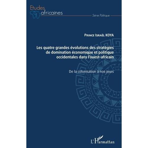 Les Quatre Grandes Évolutions Des Stratégies De Domination Économique Et Politique Occidentales Dans L'ouest-Africain - De La Colonisation À Nos Jours