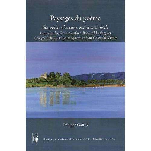 Paysages Du Poème - Six Poètes D'oc Entre Xxe Et Xxie Siècle : Léon Cordes, Robert Lafont, Bernard Lesfargues, Georges Reboul, Max Rouquette Et Jean-Calendal Vianès