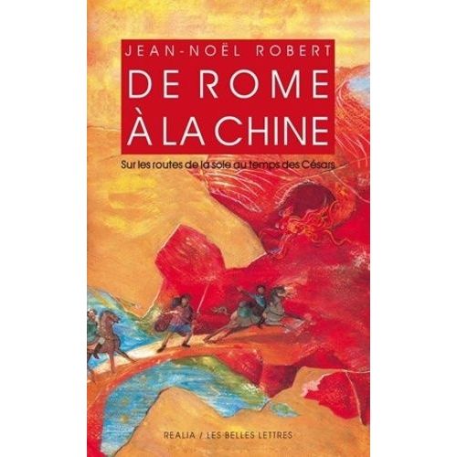 De Rome À La Chine - Sur Les Routes De La Soie Au Temps Des Césars