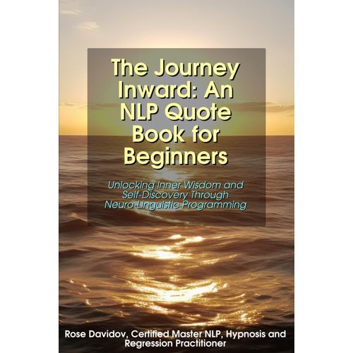 The Journey Inward: An Nlp Quote Book For Beginners: Unlocking Inner Wisdom And Self-Discovery Through Neuro-Linguistic Programming