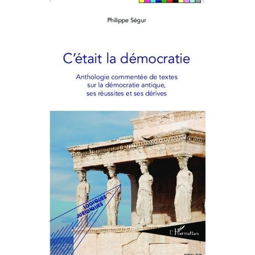C'était La Démocratie - Anthologie Commentée De Textes Sur La Démocratie Antique, Ses Réussites Et Ses Dérives