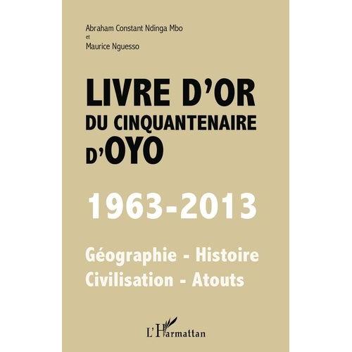 Livre D'or Du Cinquantenaire D'oyo (1963-2013) - Géographie-Histoire-Civilisation-Atouts