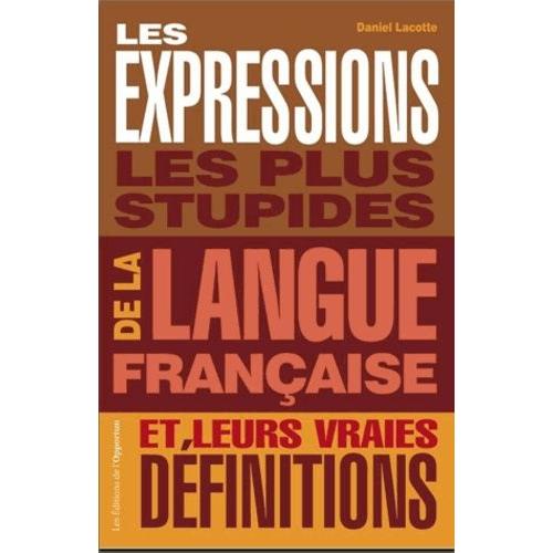 Les Expressions Les Plus Stupides De La Langue Française Et Leurs Vraies Définitions