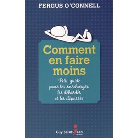 Comment En Faire Moins - Petit Guide Pour Les Surchargés, Les Débordés Et Les Dépassés