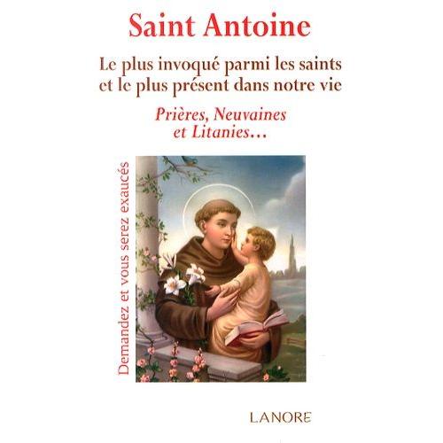 Saint Antoine - Le Plus Invoqué Parmi Les Saints Et Le Plus Présent Dans Notre Vie, Prières, Neuvaines Et Litanies