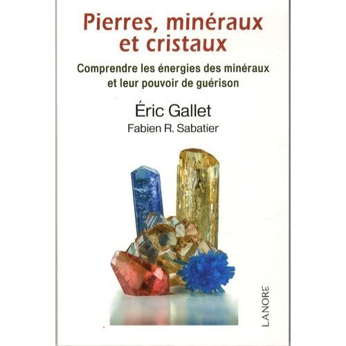 Pierres, Minéraux Et Cristaux : Comprendre Les Énergies Des Minéraux Et Leur Pouvoir De Guérison