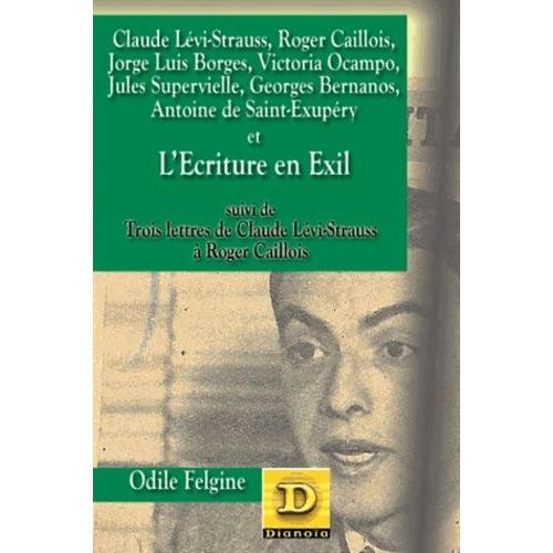 Claude Lévi-Strauss, Roger Caillois, Jorge Luis Borges, Victoria Ocampo, Jules Supervielle, Georges Bernanos, Antoine De Saint-Exupéry Et L'écriture En Exil - Suivi De Trois Lettres De...