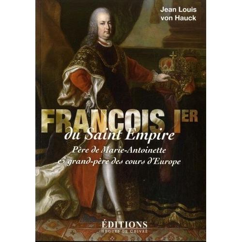 François Ier Du Saint Empire - Père De Marie-Antoinette Et Grand-Père Des Cours D'europe