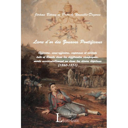 Livre D'or Des Zouaves Pontificaux: Officiers, Sous-Officiers, Caporaux Et Soldats Tués Et Blessés Dans Les Différentes Campagnes, Morts Accidentellement Ou Dans Les Diveers Hôpitaux (1860-1871)