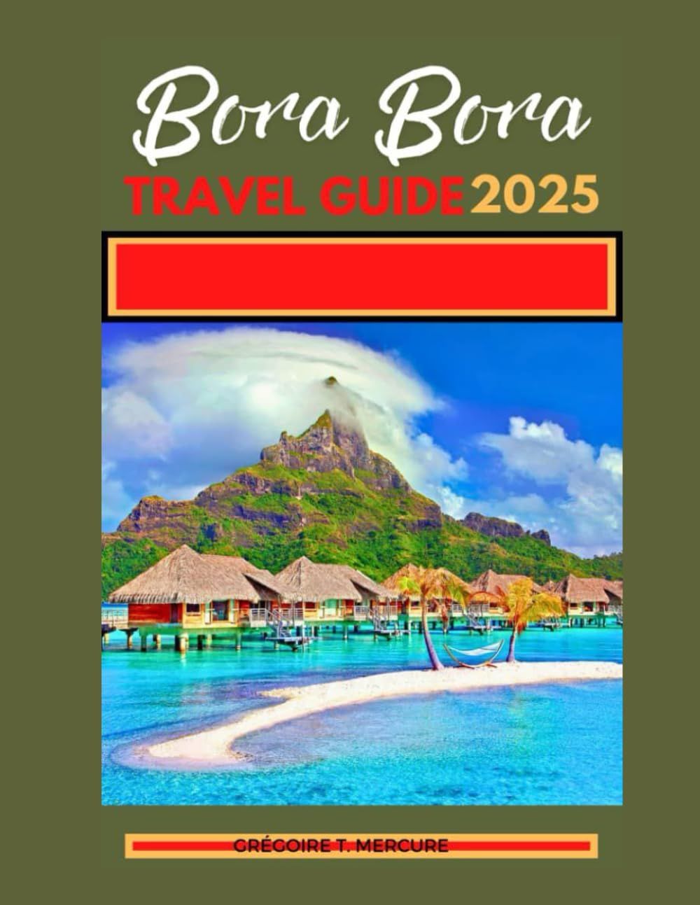 BORA BORA TRAVEL GUIDE 2025: Ditch the Filter, Find Paradise: Your Bora