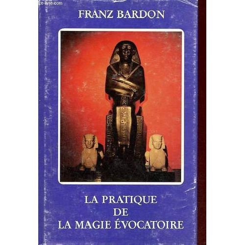 La Pratique De La Magie Évocatoire - Instructions Pour Évoquer Les Êtres Spirituels Vivant Sur Les Sphères Qui Nous Environnent.