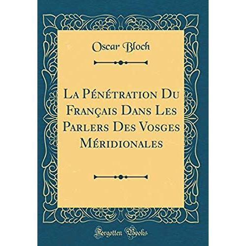 La Penetration Du Francais Dans Les Parlers Des Vosges Meridionales (Classic Reprint)