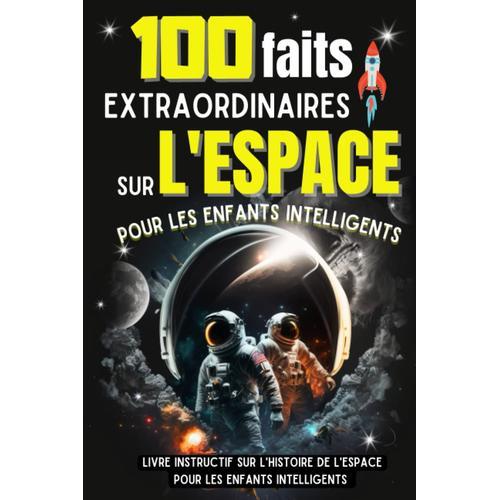 100 Faits Extraordinaires Sur L'espace Pour Les Enfants Intelligents: Un Livre Instructif Et Drôle Sur L'espace Et Astronautes - Encyclopédie Et Faits ... Ludique Pour Enfants Curieux (French Edition)