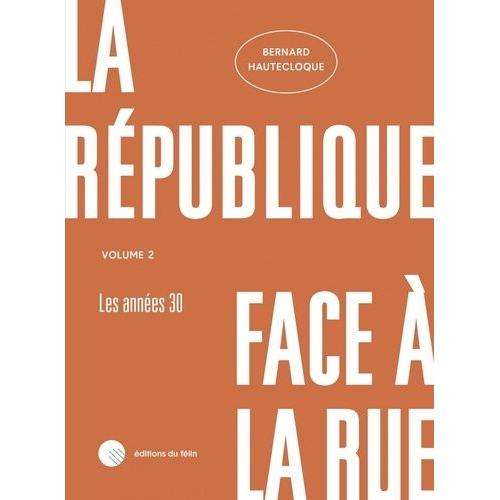 La République Face À La Rue - Volume 2 : Les Journées De Février 1934 (Le Maintien De L'ordre De 1929 À 1936)