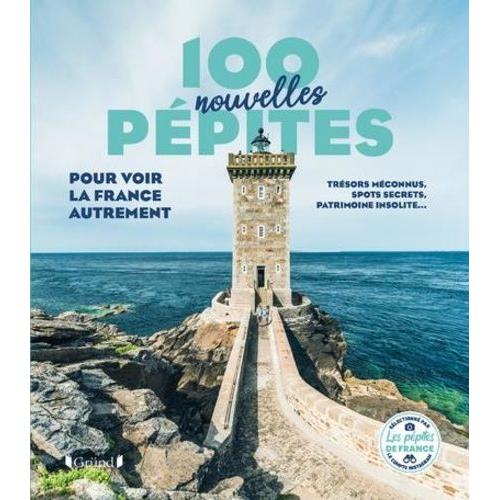 100 Nouvelles Pépites Pour Voir La France Autrement - Trésors Méconnus, Spots Secrets, Patrimoine Insolite