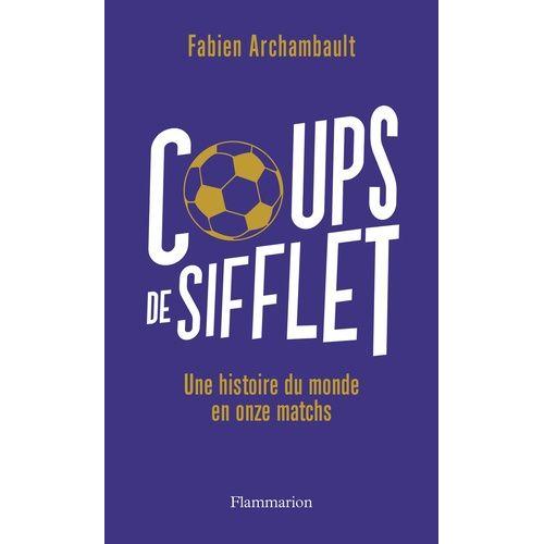 Coups De Sifflet - Une Histoire Du Monde En Onze Matchs