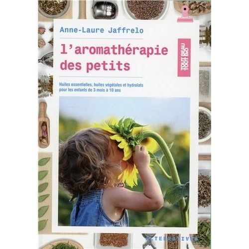 L'aromathérapie Des Petits - Huiles Essentielles, Huiles Végétales Et Hydrolats Pour Les Enfants De 3 Mois À 10 Ans