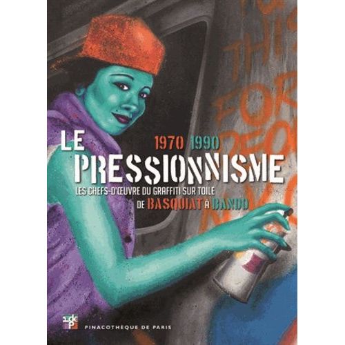 Le Pressionnisme 1970-1990 - Les Chefs-D'oeuvre Du Graffiti Sur Toile De Basquiat À Bando