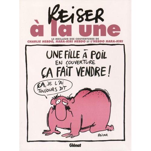 Reiser À La Une - Le Meilleur Des Couvertures De Charlie Hebdo, Hara-Kiri Hebdo Et L'hebdo Hara-Kiri
