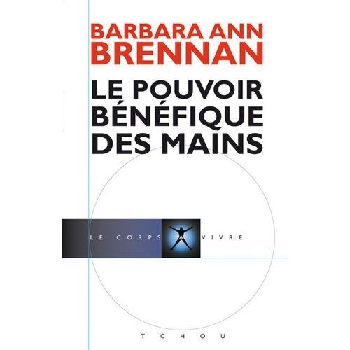 Le Pouvoir Bénéfique Des Mains - Comment Se Soigner Par Les Champs Énergétiques - Un Nouveau Guide Pour L'être Humain : Sa Santé, Ses Relations Humaines Et La Maladie