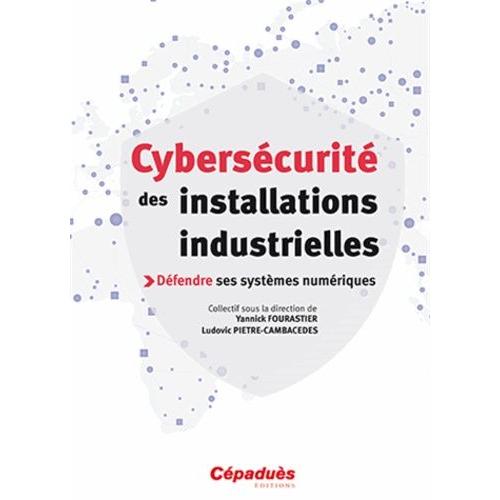 Cybersécurité Des Installations Industrielles - Défendre Ses Systèmes Numériques