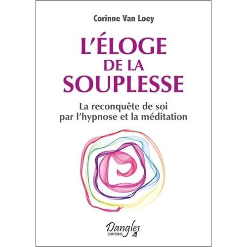 L'éloge De La Souplesse - La Reconquête De Soi Par L'hypnose Et La Méditation